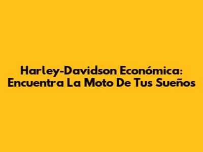 Harley-Davidson Económica: Encuentra La Moto De Tus Sueños