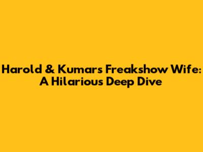 Harold & Kumar's Freakshow Wife: A Hilarious Deep Dive
