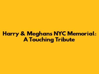 Harry & Meghan's NYC Memorial: A Touching Tribute