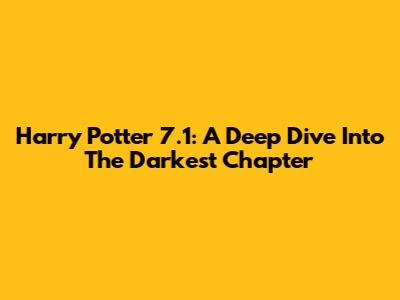 Harry Potter 7.1: A Deep Dive Into The Darkest Chapter