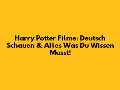 Harry Potter Filme: Deutsch Schauen & Alles Was Du Wissen Musst!