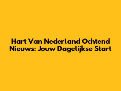 Hart Van Nederland Ochtend Nieuws: Jouw Dagelijkse Start