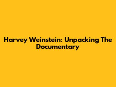 Harvey Weinstein: Unpacking The Documentary
