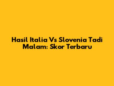 Hasil Italia Vs Slovenia Tadi Malam: Skor Terbaru