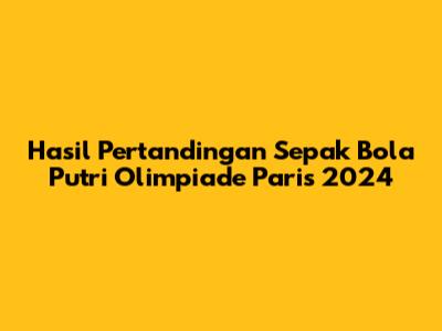 Hasil Pertandingan Sepak Bola Putri Olimpiade Paris 2024