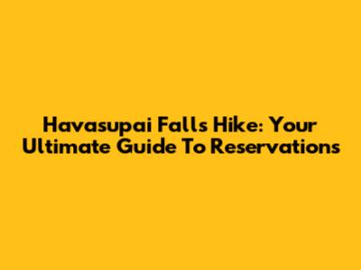 Havasupai Falls Hike: Your Ultimate Guide To Reservations