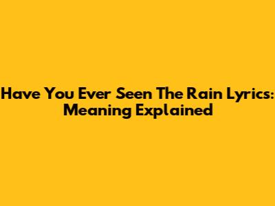 Have You Ever Seen The Rain Lyrics: Meaning Explained