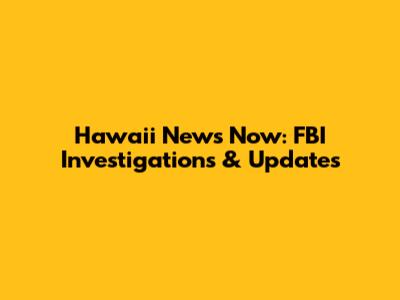Hawaii News Now: FBI Investigations & Updates