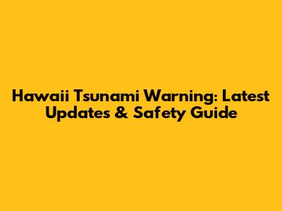 Hawaii Tsunami Warning: Latest Updates & Safety Guide