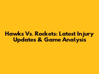 Hawks Vs. Rockets: Latest Injury Updates & Game Analysis