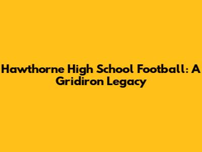 Hawthorne High School Football: A Gridiron Legacy
