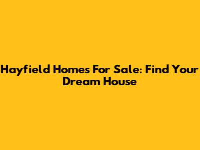 Hayfield Homes For Sale: Find Your Dream House