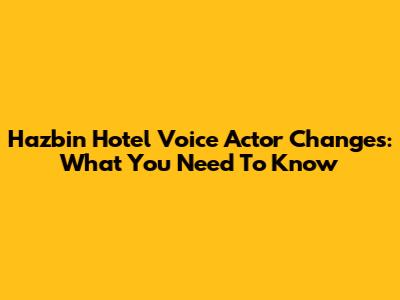 Hazbin Hotel Voice Actor Changes: What You Need To Know