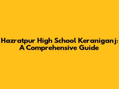 Hazratpur High School Keraniganj: A Comprehensive Guide