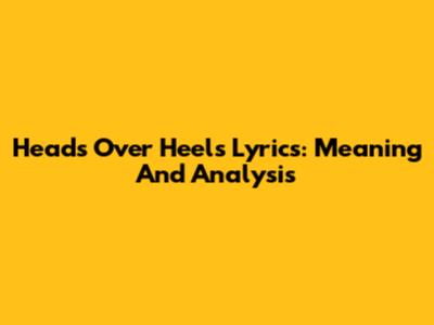 Heads Over Heels Lyrics: Meaning And Analysis