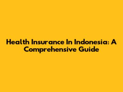 Health Insurance In Indonesia: A Comprehensive Guide
