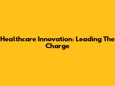 Healthcare Innovation: Leading The Charge