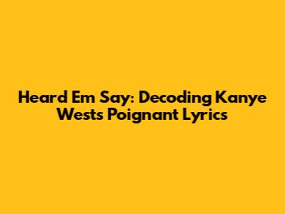 Heard 'Em Say: Decoding Kanye West's Poignant Lyrics