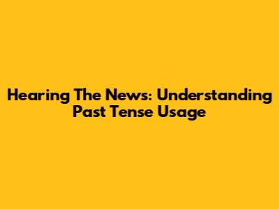 Hearing The News: Understanding Past Tense Usage