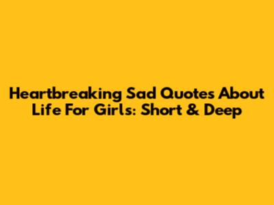 Heartbreaking Sad Quotes About Life For Girls: Short & Deep