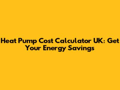 Heat Pump Cost Calculator UK: Get Your Energy Savings