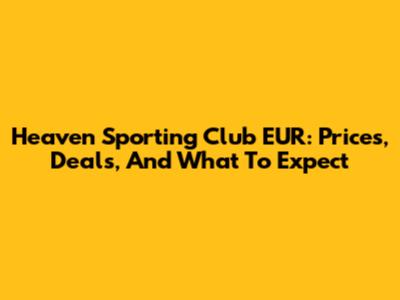 Heaven Sporting Club EUR: Prices, Deals, And What To Expect