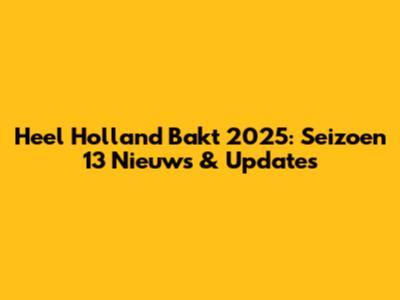 Heel Holland Bakt 2025: Seizoen 13 Nieuws & Updates
