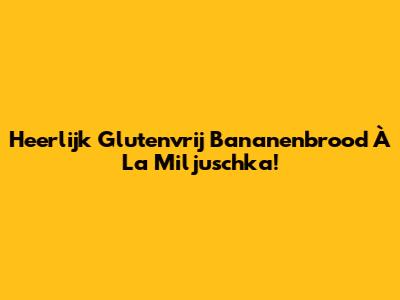 Heerlijk Glutenvrij Bananenbrood À La Miljuschka!