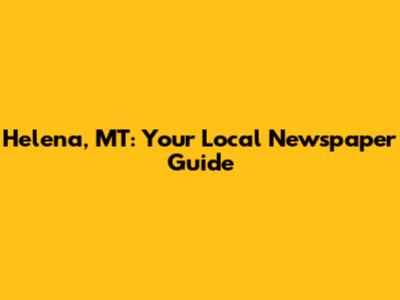 Helena, MT: Your Local Newspaper Guide