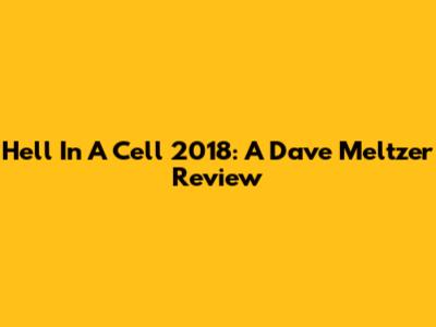 Hell In A Cell 2018: A Dave Meltzer Review