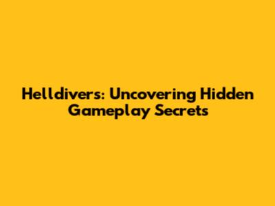 Helldivers: Uncovering Hidden Gameplay Secrets