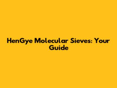 HenGye Molecular Sieves: Your Guide