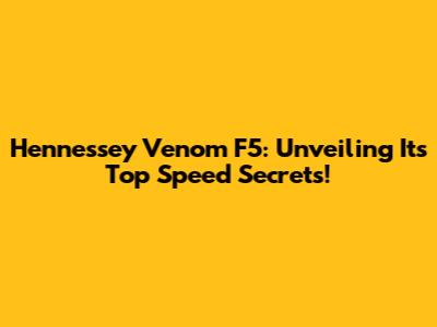 Hennessey Venom F5: Unveiling Its Top Speed Secrets!