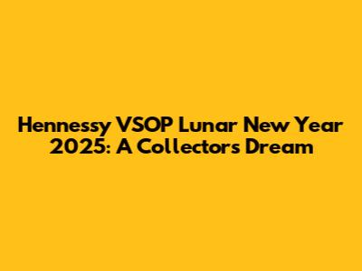 Hennessy VSOP Lunar New Year 2025: A Collector's Dream