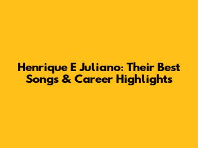 Henrique E Juliano: Their Best Songs & Career Highlights