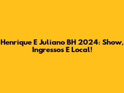 Henrique E Juliano BH 2024: Show, Ingressos E Local!