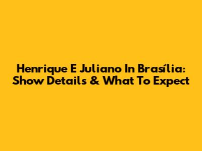 Henrique E Juliano In Brasília: Show Details & What To Expect