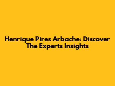 Henrique Pires Arbache: Discover The Expert's Insights
