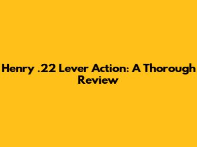 Henry .22 Lever Action: A Thorough Review