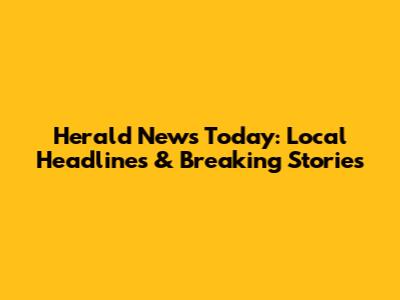 Herald News Today: Local Headlines & Breaking Stories