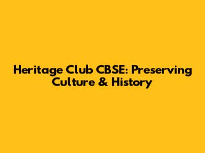 Heritage Club CBSE: Preserving Culture & History