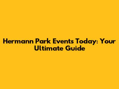 Hermann Park Events Today: Your Ultimate Guide