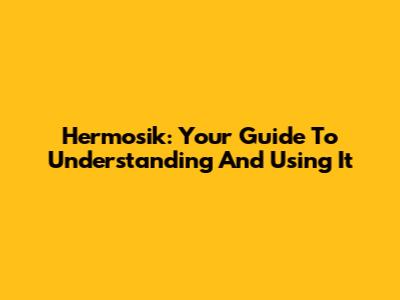 Hermosik: Your Guide To Understanding And Using It