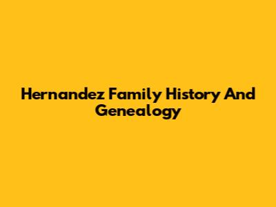 Hernandez Family History And Genealogy