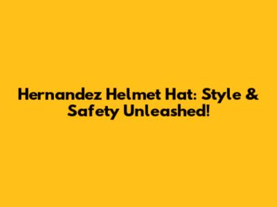 Hernandez Helmet Hat: Style & Safety Unleashed!