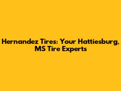 Hernandez Tires: Your Hattiesburg, MS Tire Experts