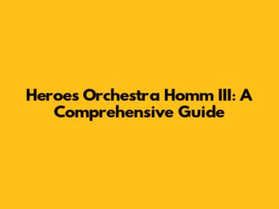 Heroes Orchestra Homm III: A Comprehensive Guide