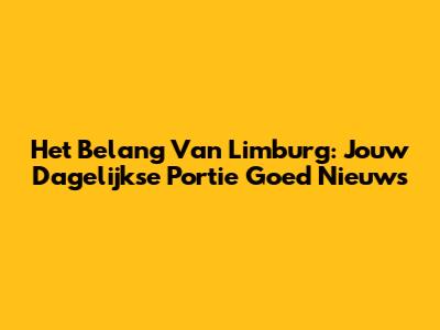 Het Belang Van Limburg: Jouw Dagelijkse Portie Goed Nieuws