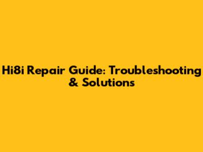 Hi8i Repair Guide: Troubleshooting & Solutions