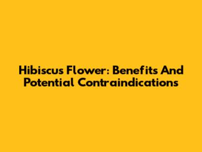 Hibiscus Flower: Benefits And Potential Contraindications